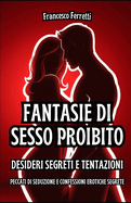 Fantasie di Sesso Proibito - Desideri Segreti e Tentazioni: Peccati di Seduzione e Confessioni Erotiche Segrete