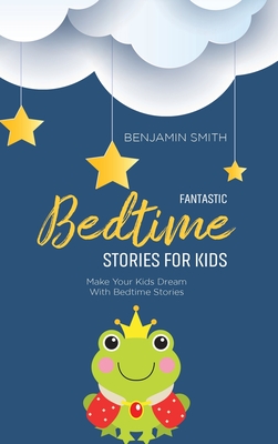 Fantastic Bedtime Stories For Kids: Make Your Kids Dream With Bedtime Stories - Smith, Benjamin
