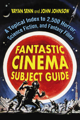 Fantastic Cinema Subject Guide: A Topical Index to 2,500 Horror, Science Fiction, and Fantasy Films - Senn, Bryan