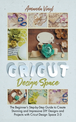 Fantastic Cricut Design Space: Step-by-Step Guide to Create Stunning and Impressive DIY Designs. - Vinyl, Armanda