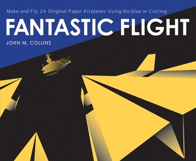 Fantastic Flight: Make and Fly 24 Original Paper Airplanes Using No Glue or Cutting - Collins, John M.