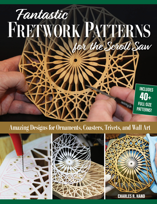 Fantastic Fretwork Patterns for the Scroll Saw: Amazing Designs for Ornaments, Coasters, Trivets, and Wall Art - Hand, Charles R