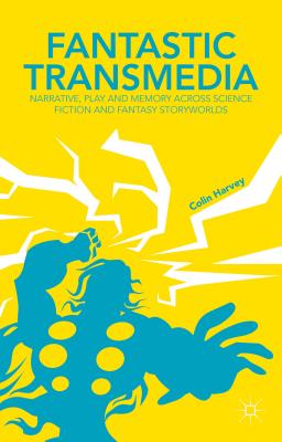 Fantastic Transmedia: Narrative, Play and Memory Across Science Fiction and Fantasy Storyworlds - Harvey, C.