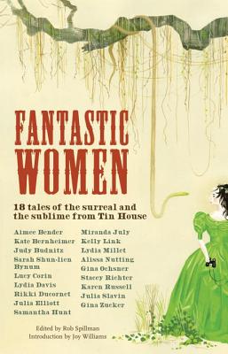 Fantastic Women: 18 Tales of the Surreal and the Sublime from Tin House - Spillman, Rob (Editor), and Williams, Joy (Introduction by)