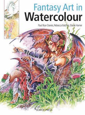 Fantasy Art in Watercolour: Painting Fairies, Dragons, Unicorns and Angels - Bryn Davies, Paul, and Balchin, Rebecca, and Hamer, Elaine