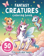 Fantasy Creatures Coloring Book for Kids and Teens: 50 Adorable Stress Relief Illustrations of Unicorns, Mermaids, Fairies, Dragons and More