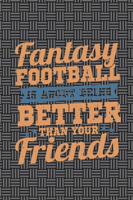 Fantasy Football Is about Being Better Than Your Friends: Funny Fantasy Football Draft Journal for Men: Blank Lined Notebook for Sports Fans - Journals, Rusty Tags