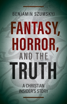 Fantasy, Horror, and the Truth: A Christian Insider's Story - Szumskyj, Benjamin