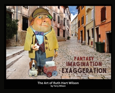 Fantasy Imagination Exaggeration: The Art of Ruth Hart Wilson - Wilson, Terry G
