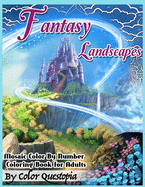 Fantasy Landscapes - Mosaic Color By Numbers Coloring Book For Adults: A Magical Extreme Adult Color-By-Number Book of Detailed Hidden Nature, Secret Gardens, And Fairytale Cities
