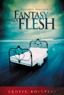 Fantasy Made Flesh: The Essential Guide to Erotic Roleplay