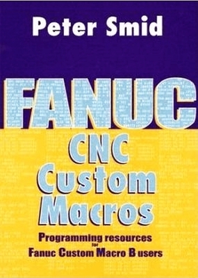 Fanuc CNC Custom Macros: Programming Resources for Fanuc Custom Macro B Users - Smid, Peter