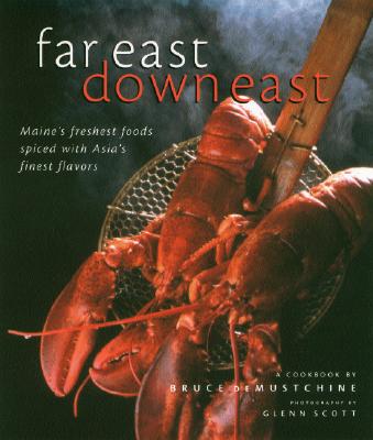 Far East Down East: Maine's Freshest Foods Spiced with Asia's Finest Flavors - DeMustchine, Bruce, and Scott, Glenn (Photographer)