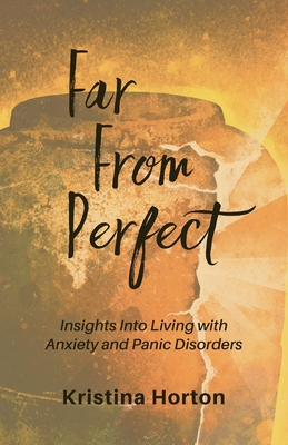 Far From Perfect: Insights into Living with Anxiety and Panic Disorders - Horton, Kristina