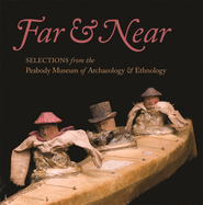 Far & Near: Selections from the Peabody Museum of Archaeology & Ethnology