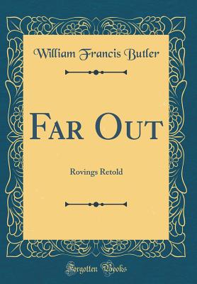 Far Out: Rovings Retold (Classic Reprint) - Butler, William Francis, Sir