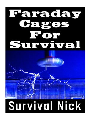 Faraday Cages For Survival: The Ultimate Beginner's Guide On What Faraday Cages Are, Why You Need One, and How To Build It - Nick, Survival