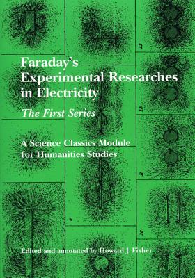 Faraday's Experimental Researches in Electricity: The First Series - Faraday, Michael, and Fisher, Howard J (Editor)
