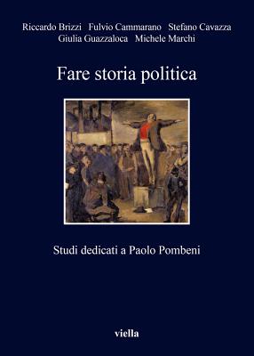 Fare Storia Politica: Studi Dedicati a Paolo Pombeni - Brizzi, Riccardo, and Cammarano, Fulvio, and Cavazza, Stefano