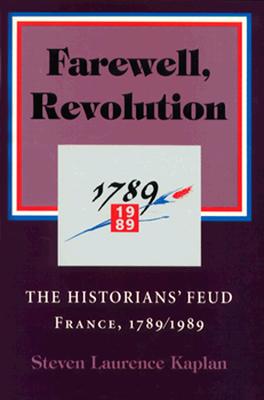 Farewell, Revolution: The Historians' Feud, France, 1789/1989 - Kaplan, Steven Laurence