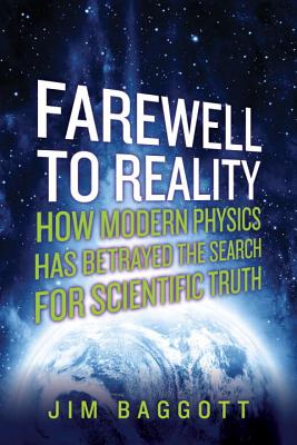 Farewell to Reality: How Modern Physics Has Betrayed the Search for Scientific Truth - Baggott, Jim