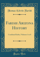 Farish Arizona History: Combined Index, Volumes 1 to 8 (Classic Reprint)