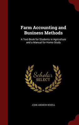 Farm Accounting and Business Methods: A Text-Book for Students in Agriculture and a Manual for Home-Study - Bexell, John Andrew