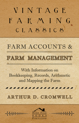 Farm Accounts and Farm Management - With Information on Book Keeping, Records, Arithmetic and Mapping the Farm - Cromwell, Arthur D