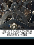 Farm and Garden Tractors, How to Buy, Run, Repair and Take Care of Them