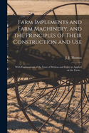 Farm Implements and Farm Machinery, and the Principles of Their Construction and Use: With Explanations of the Laws of Motion and Force as Applied on the Farm ..