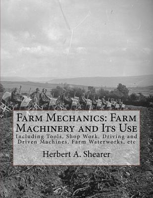 Farm Mechanics: Farm Machinery and Its Use: Including Tools, Shop Work, Driving and Driven Machines, Farm Waterworks, etc - Chambers, Roger (Introduction by), and Shearer, Herbert A