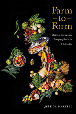 Farm to Form: Modernist Literature and Ecologies of Food in the British Empire Volume 1 - Martell, Jessica
