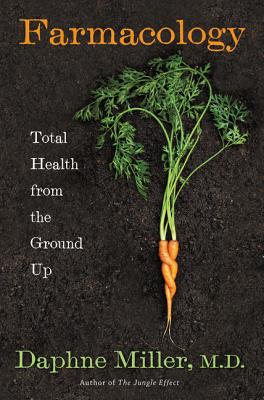 Farmacology: Total Health from the Ground Up - Miller, Daphne