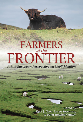 Farmers at the Frontier: A Pan European Perspective on Neolithisation - Gron, Kurt J (Editor), and Sorensen, Lasse (Editor), and Rowley-Conwy, Peter (Editor)