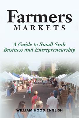 Farmers Markets: A Guide to Small Scale Business And Entrepreneurship - English, William Hood