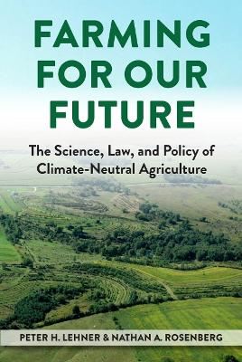 Farming for Our Future: The Science, Law, and Policy of Climate-Neutral Agriculture - Lehner, Peter H., and Rosenberg, Nathan A.