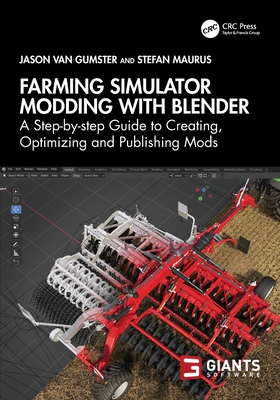 Farming Simulator Modding with Blender: A Step-by-step Guide to Creating, Optimizing and Publishing Mods - van Gumster, Jason, and Maurus, Stefan