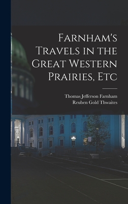 Farnham's Travels in the Great Western Prairies, Etc - Thwaites, Reuben Gold, and Farnham, Thomas Jefferson