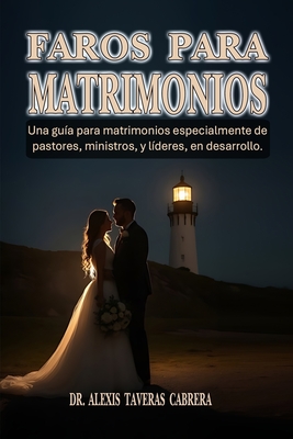 Faros para Matrimonios: Una gu?a para matrimonios. Especialmente de pastores, ministros, y l?deres en desarrollo - Taveras, Alexis