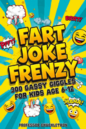 Fart Joke Frenzy: 300 Gassy Giggles for Kids Age 6-12