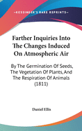 Farther Inquiries Into The Changes Induced On Atmospheric Air: By The Germination Of Seeds, The Vegetation Of Plants, And The Respiration Of Animals (1811)