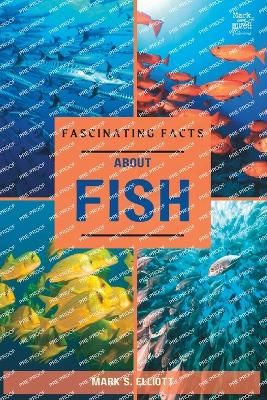 Fascinating Facts about Fish: Full of interesting information, records and statistics about these amazing aquatic creatures. - Elliott, Mark