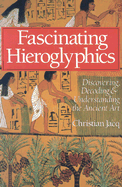 Fascinating Hieroglyphics: Discovering, Decoding & Understanding the Ancient Art