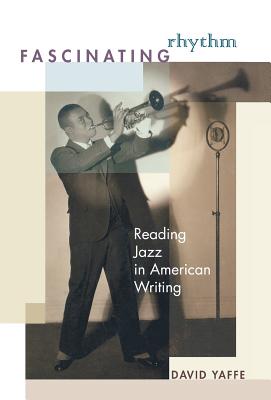 Fascinating Rhythm: Reading Jazz in American Writing - Yaffe, David