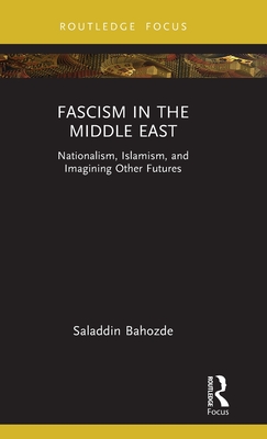 Fascism in the Middle East: Nationalism, Islamism, and Imagining Other Futures - Bahozde, Saladdin