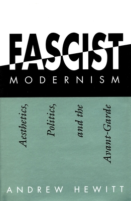 Fascist Modernism: Aesthetics, Politics, and the Avant-Garde - Hewitt, Andrew