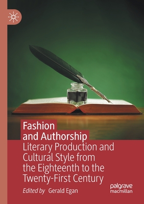 Fashion and Authorship: Literary Production and Cultural Style from the Eighteenth to the Twenty-First Century - Egan, Gerald (Editor)