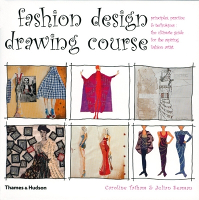 Fashion Design Drawing Course: Principles, Practice and Techniques: The Ultimate Guide for the Aspiring Fashion Artist - Tatham, Caroline, and Seaman, Julian