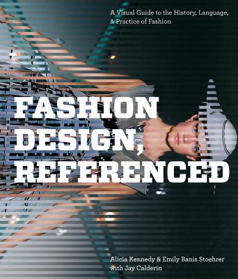 Fashion Design, Referenced: A Visual Guide to the History, Language, and Practice of Fashion - Kennedy, Alicia, and Banis Stoehrer, Emily, and Calderin, Jay