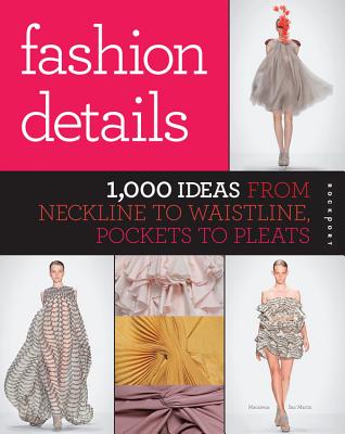 Fashion Details: 1,000 Ideas from Neckline to Waistline, Pockets to Pleats - San Martin, Macarena